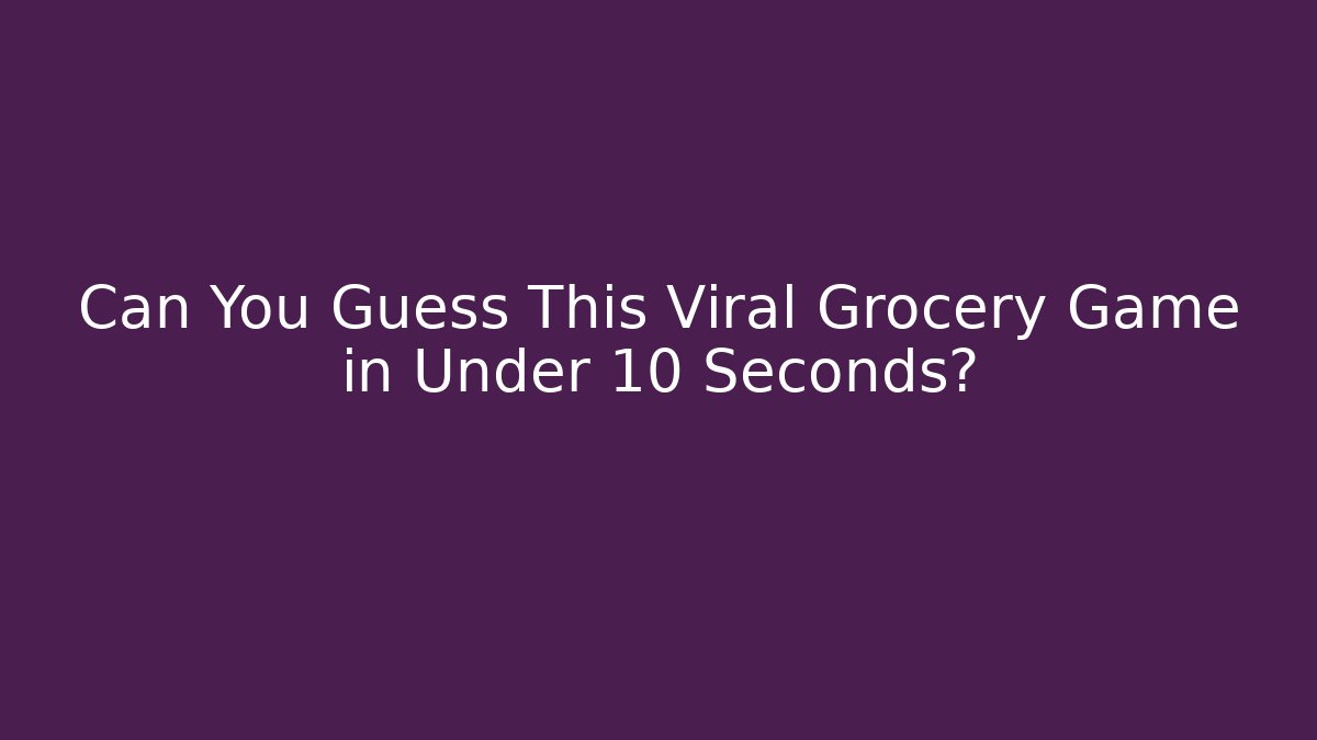 Can You Guess This Viral Grocery Game in Under 10 Seconds?