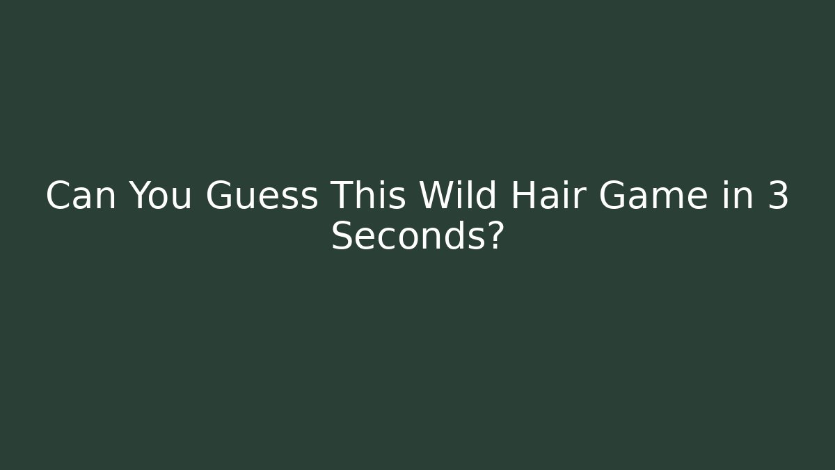 Can You Guess This Wild Hair Game in 3 Seconds?