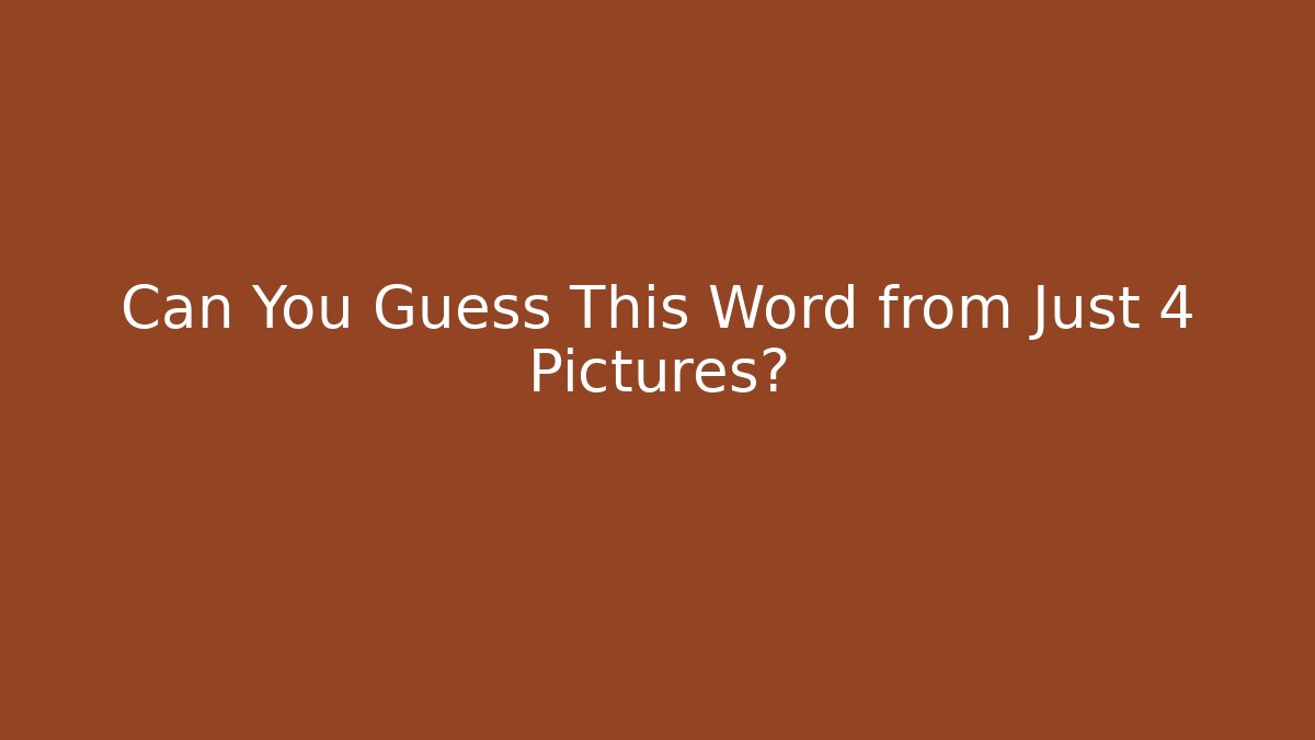 Can You Guess This Word from Just 4 Pictures?