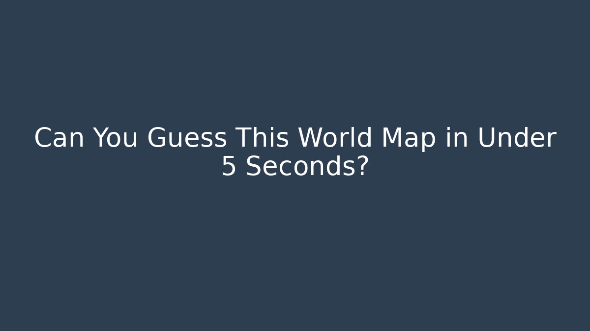 Can You Guess This World Map in Under 5 Seconds?