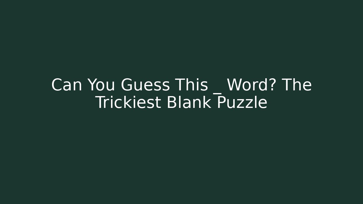 Can You Guess This _ Word? The Trickiest Blank Puzzle