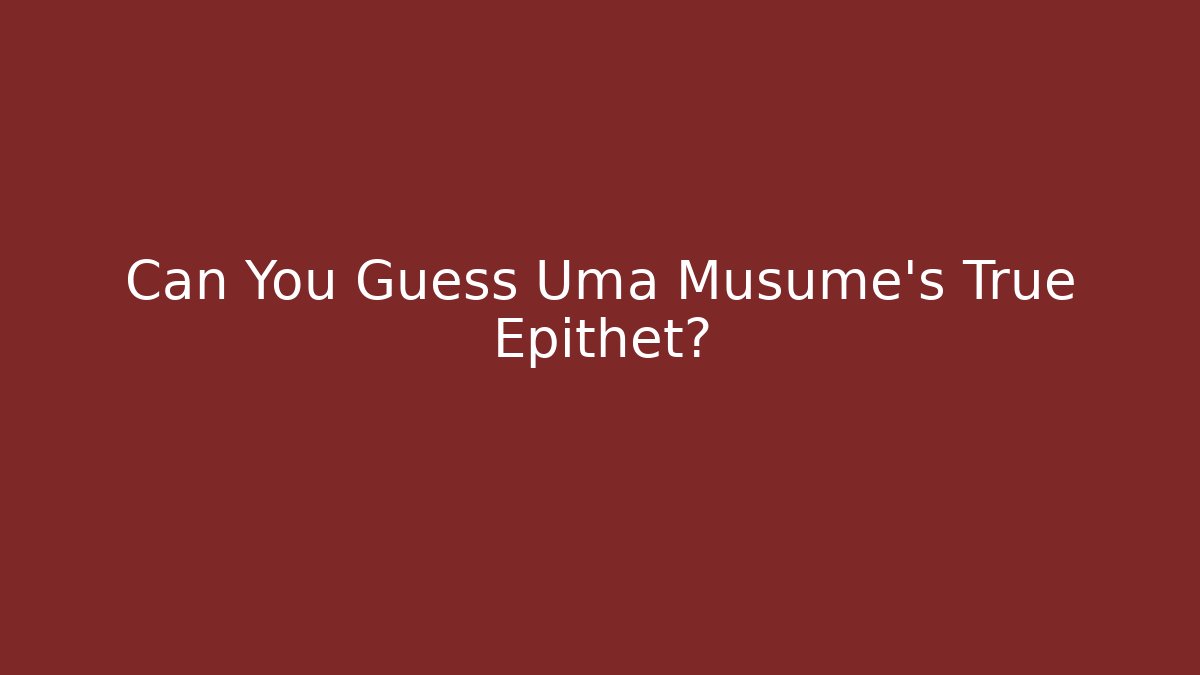Can You Guess Uma Musume's True Epithet?