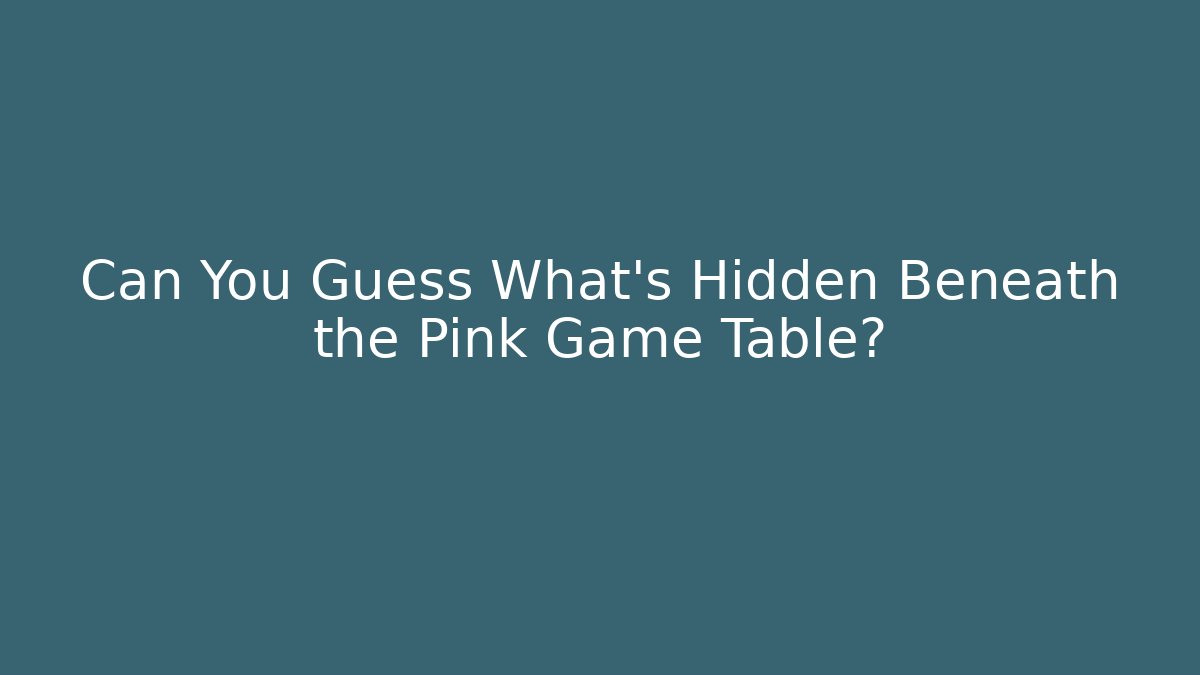 Can You Guess What's Hidden Beneath the Pink Game Table?