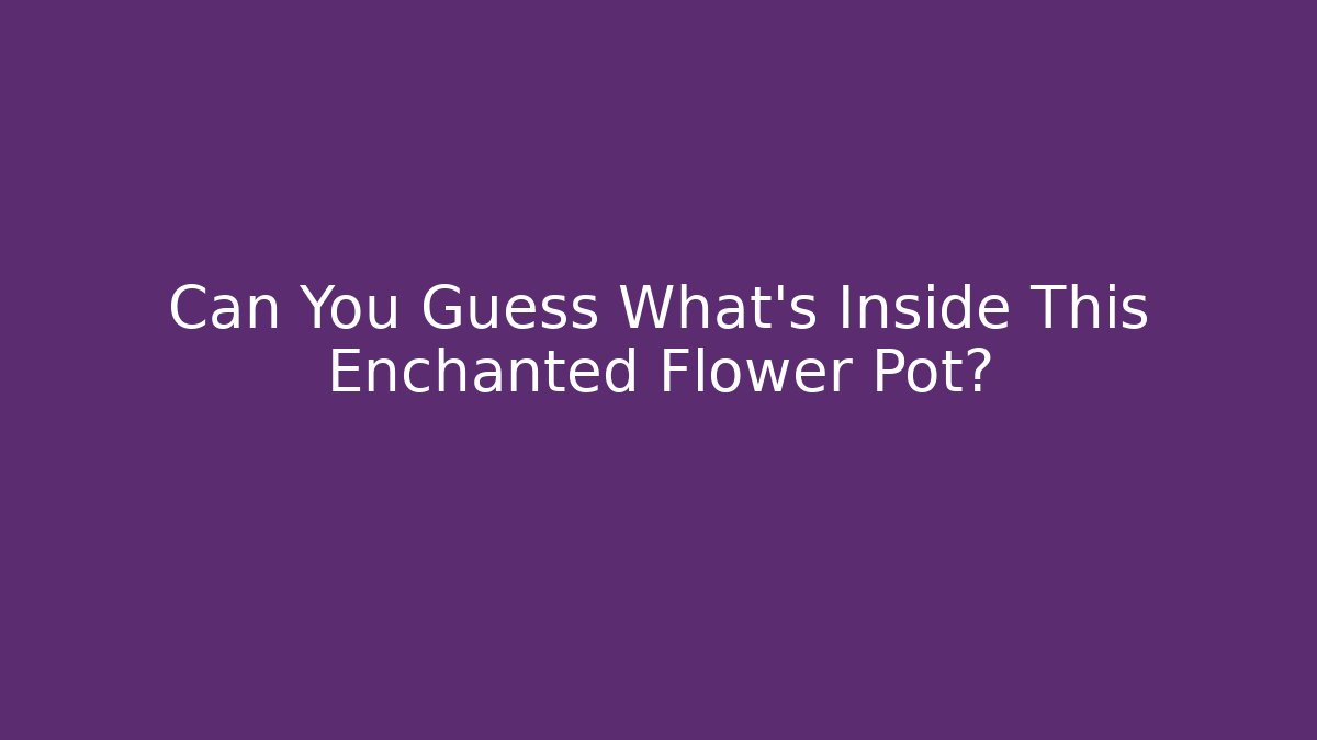 Can You Guess What's Inside This Enchanted Flower Pot?