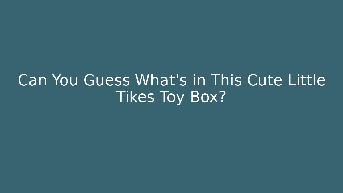 Can You Guess What's in This Cute Little Tikes Toy Box?