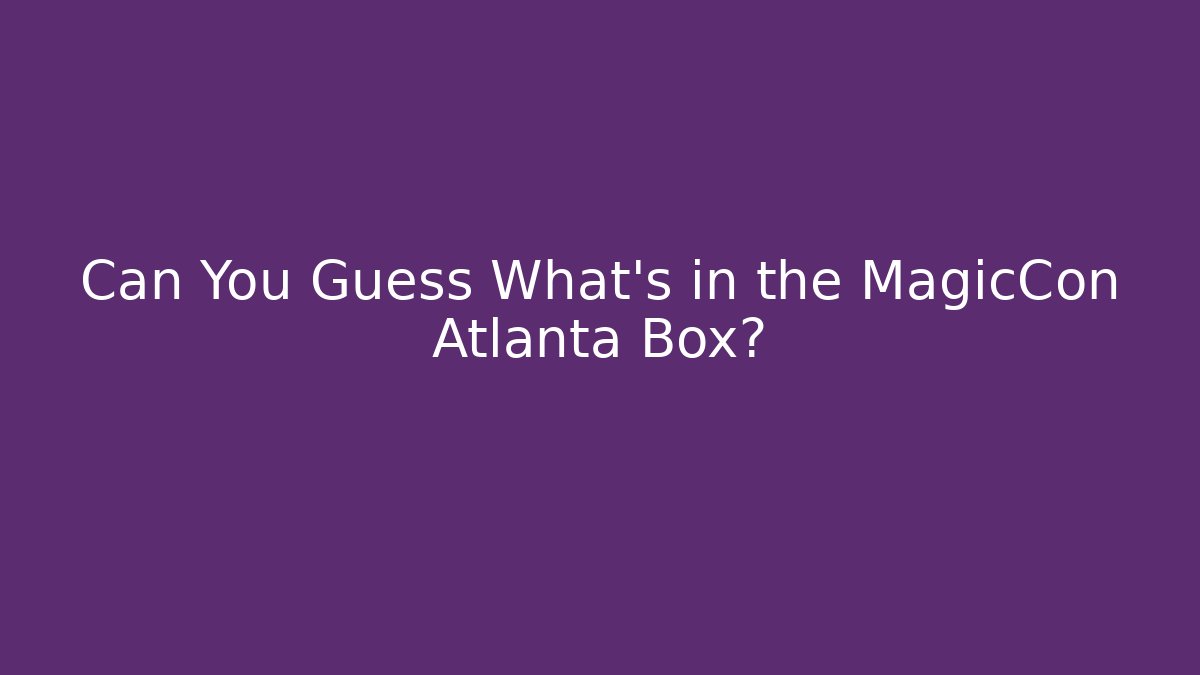 Can You Guess What's in the MagicCon Atlanta Box?