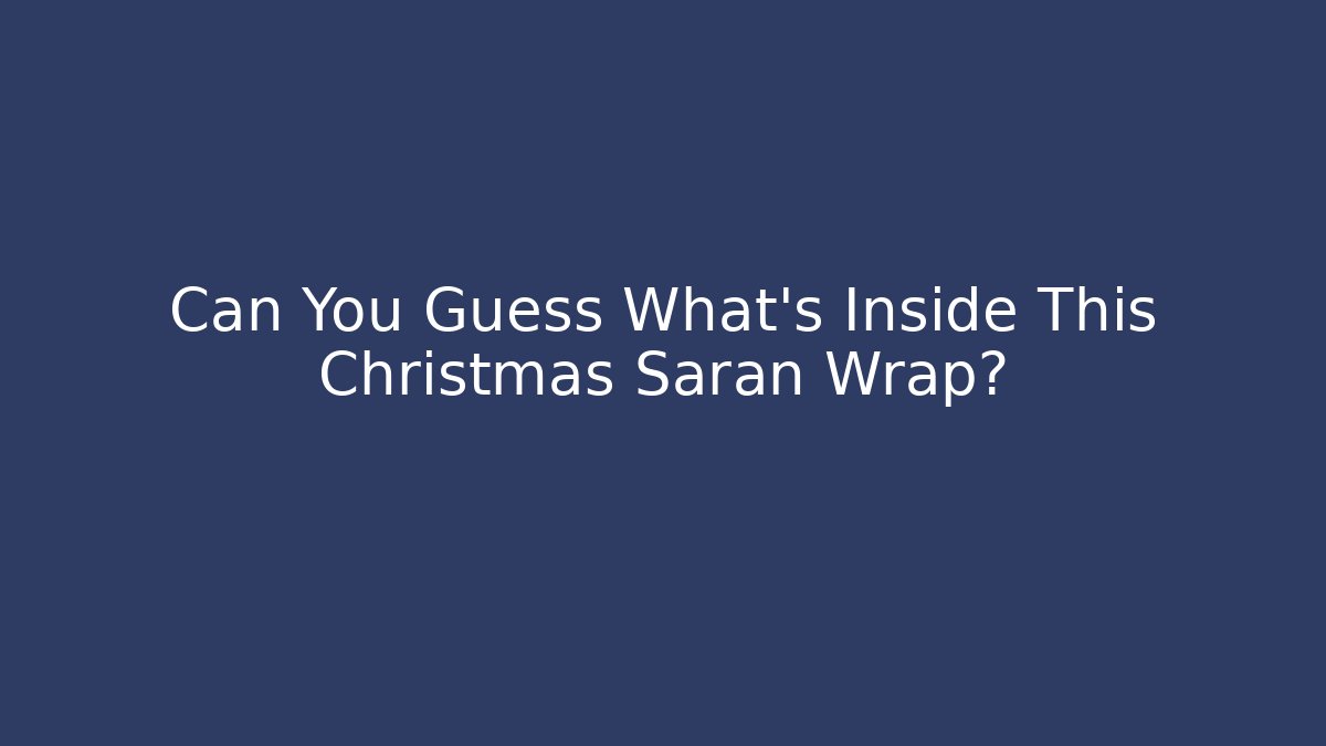 Can You Guess What’s Inside This Christmas Saran Wrap?