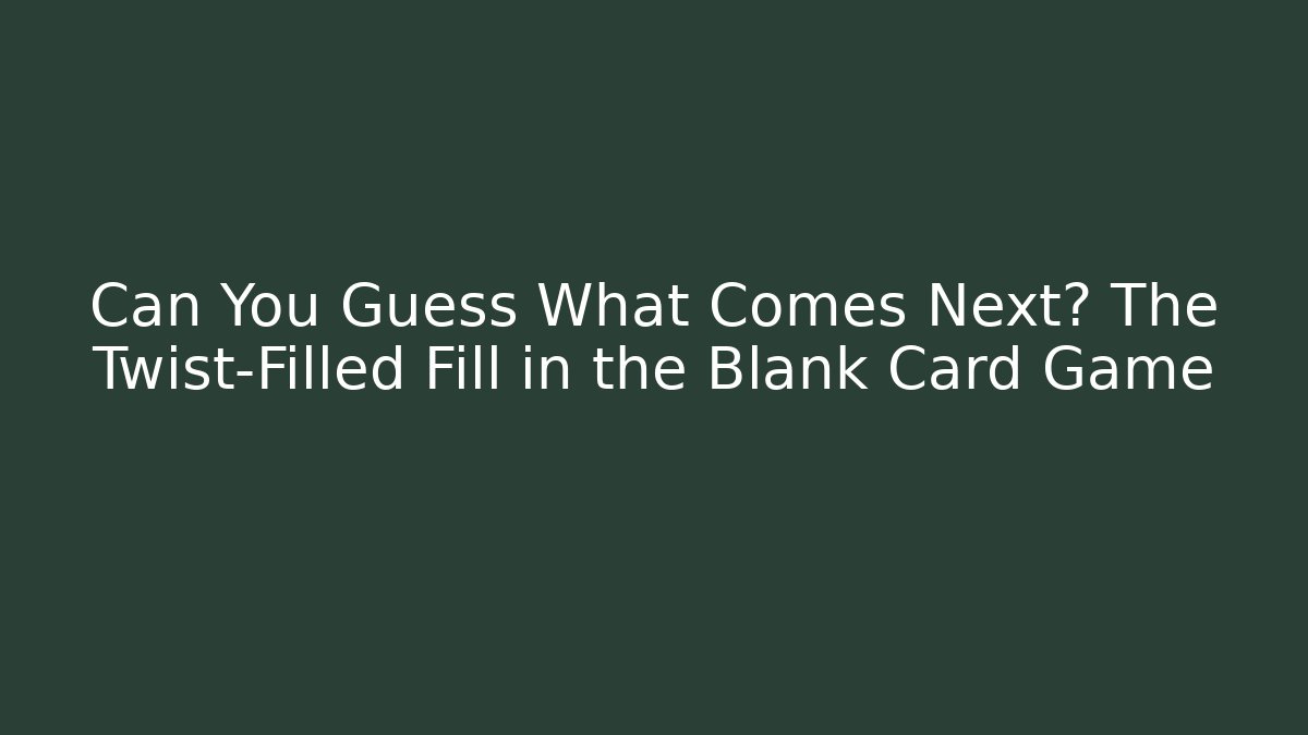 Can You Guess What Comes Next? The Twist-Filled Fill in the Blank Card Game