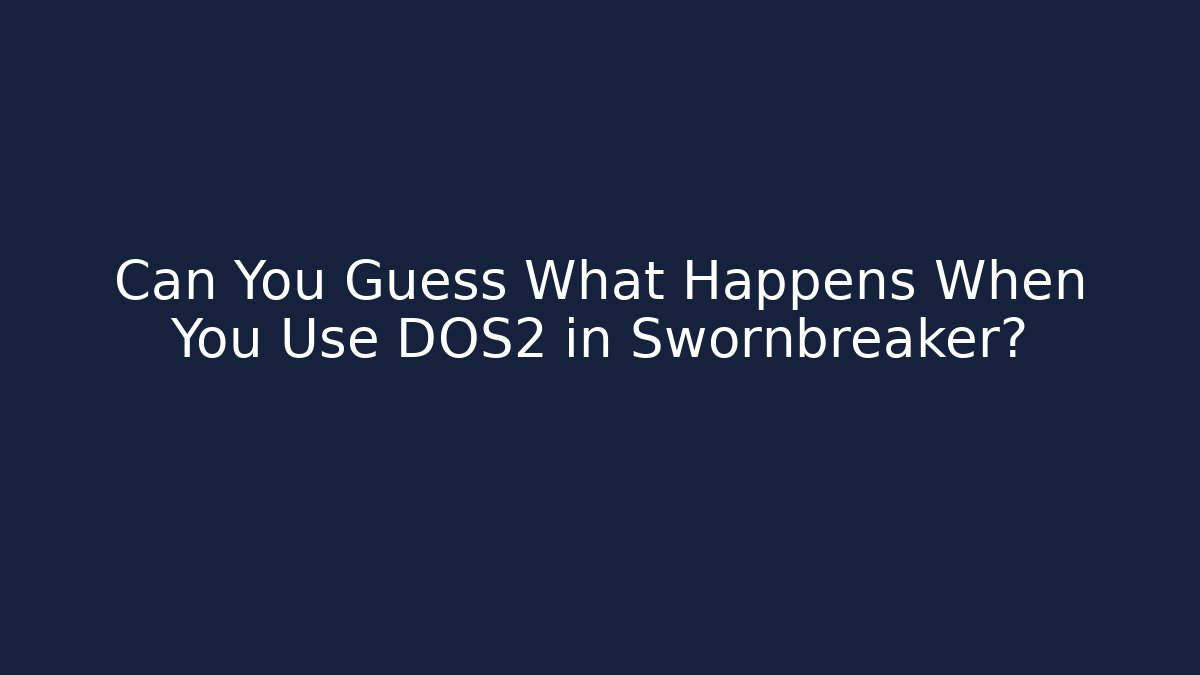 Can You Guess What Happens When You Use DOS2 in Swornbreaker?
