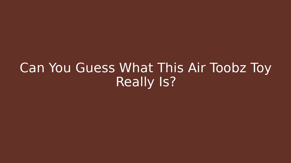 Can You Guess What This Air Toobz Toy Really Is?