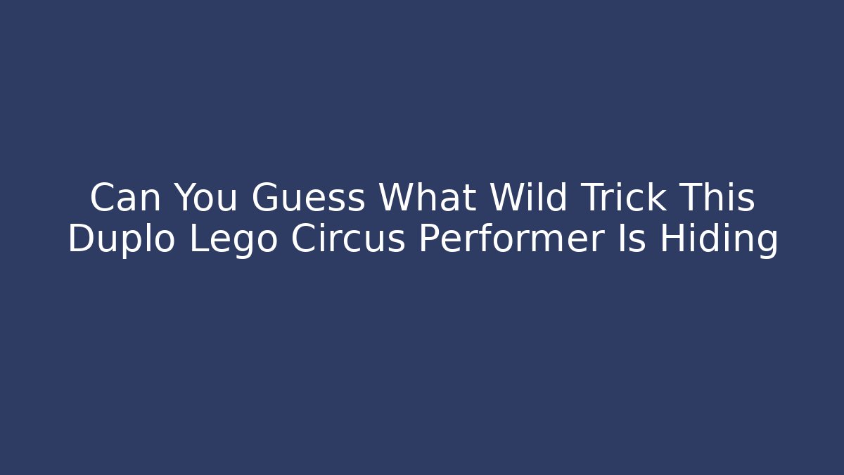 Can You Guess What Wild Trick This Duplo Lego Circus Performer Is Hiding