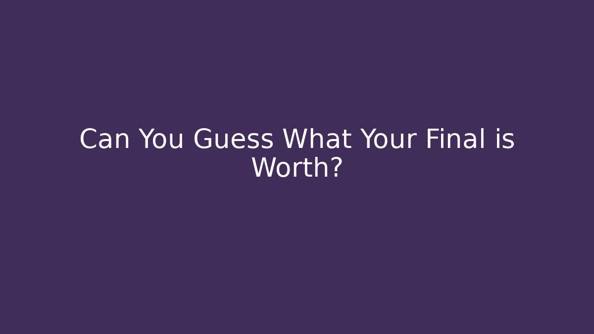 Can You Guess What Your Final is Worth?