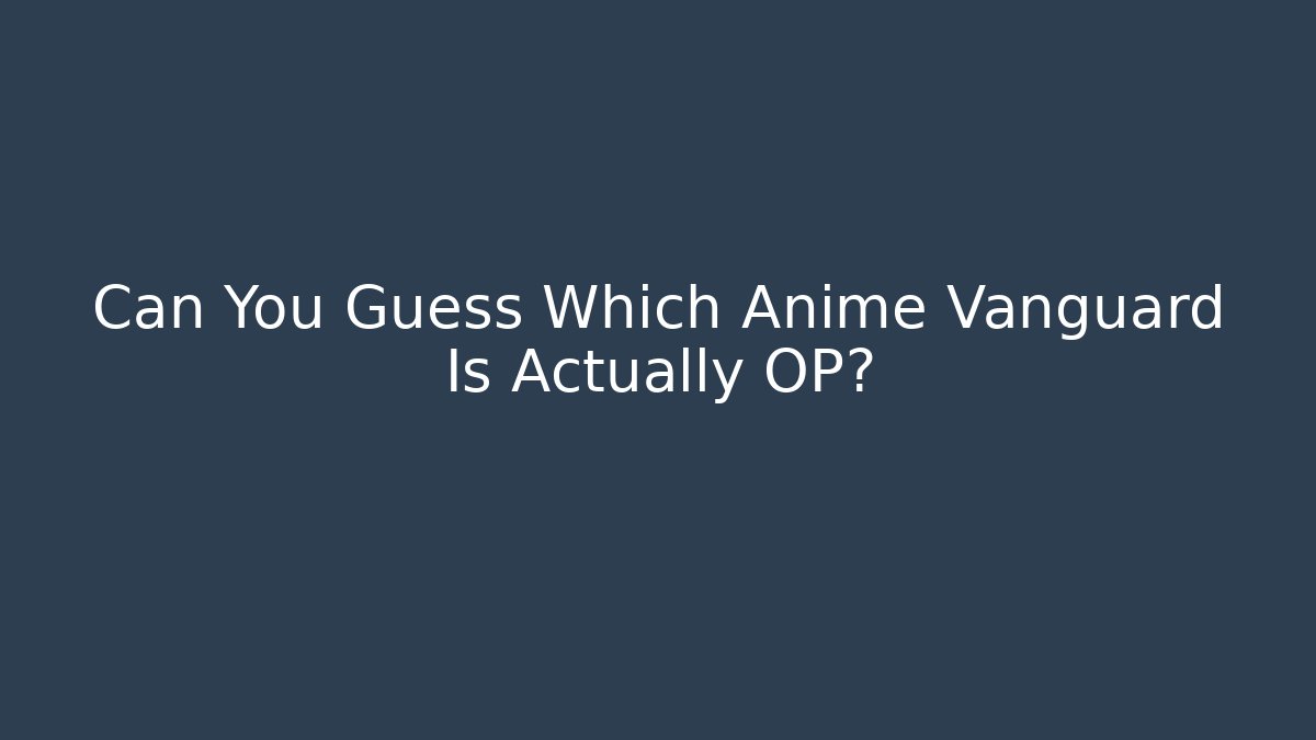 Can You Guess Which Anime Vanguard Is Actually OP?