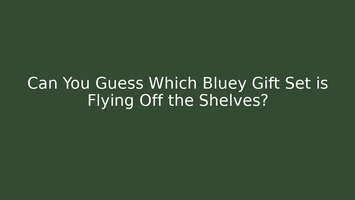 Can You Guess Which Bluey Gift Set is Flying Off the Shelves?