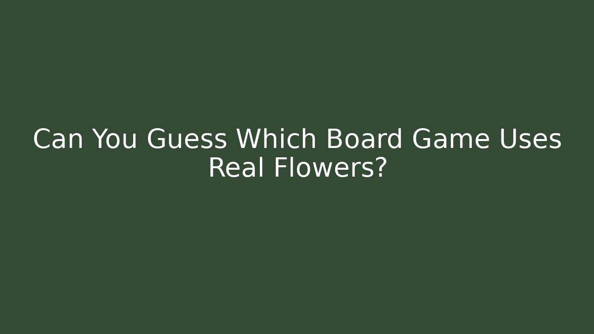 Can You Guess Which Board Game Uses Real Flowers?