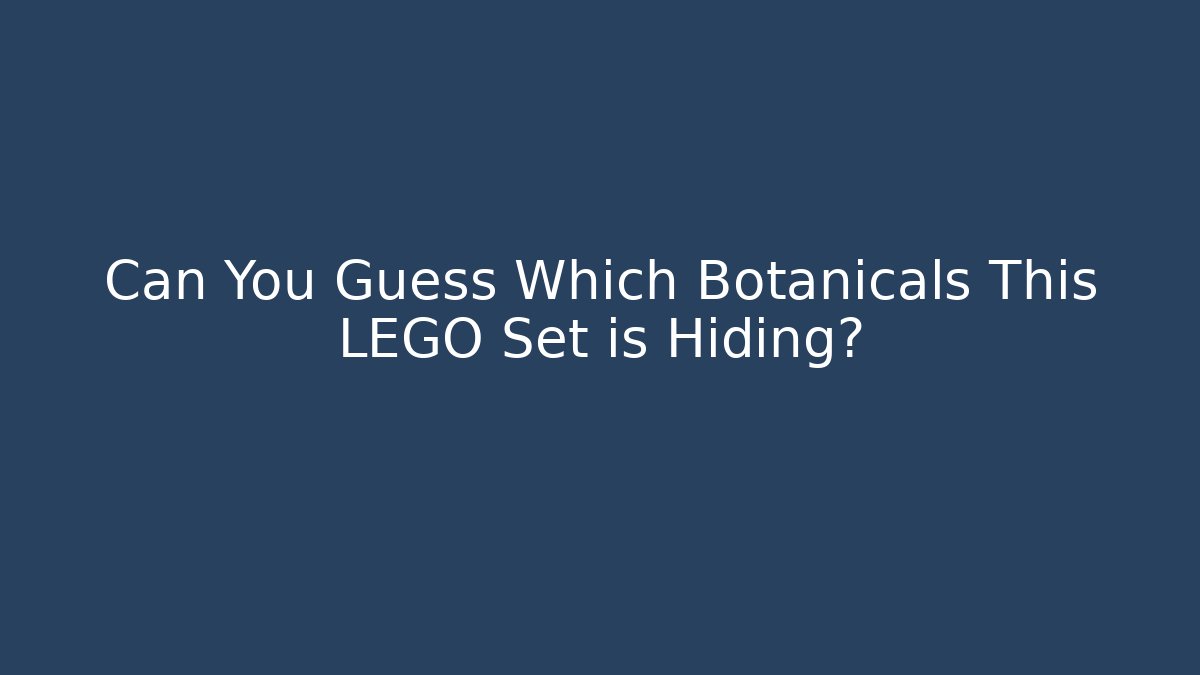 Can You Guess Which Botanicals This LEGO Set is Hiding?