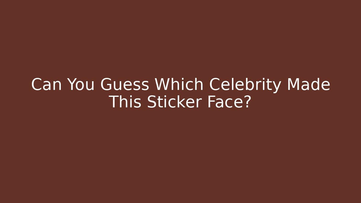 Can You Guess Which Celebrity Made This Sticker Face? - Critter Realm