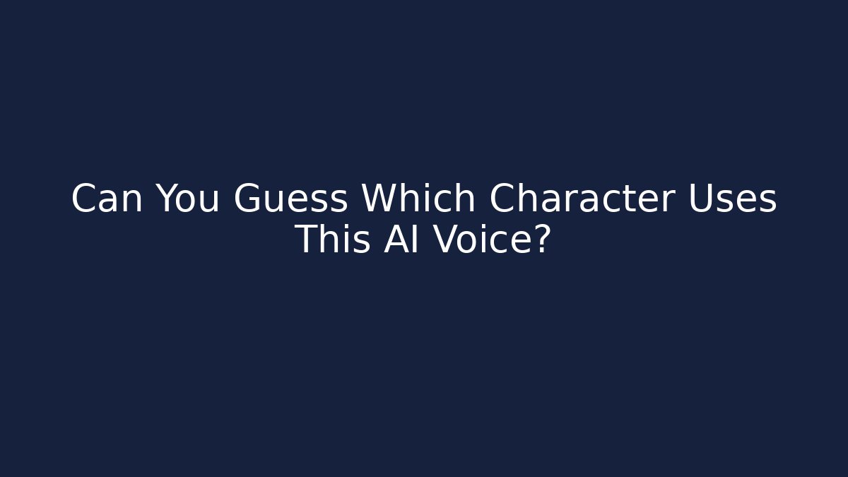 Can You Guess Which Character Uses This AI Voice?