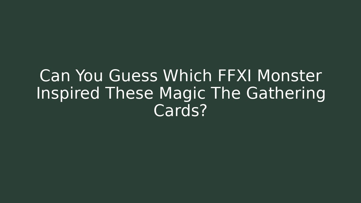 Can You Guess Which FFXI Monster Inspired These Magic The Gathering Cards?