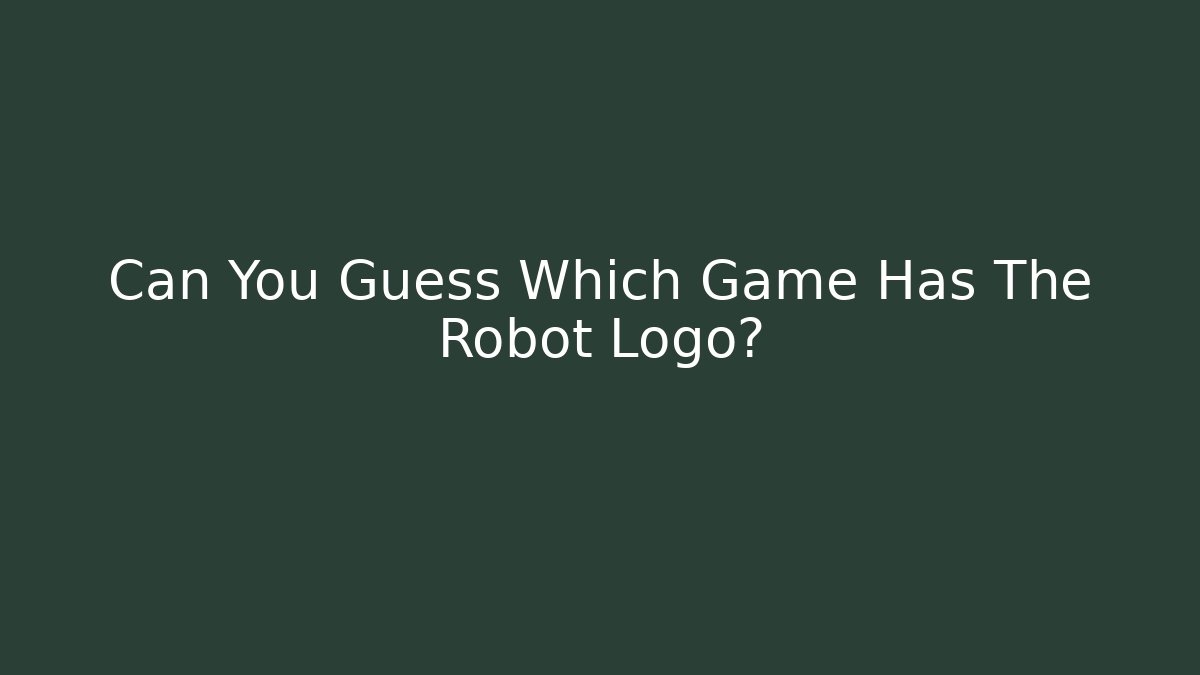 Can You Guess Which Game Has The Robot Logo?