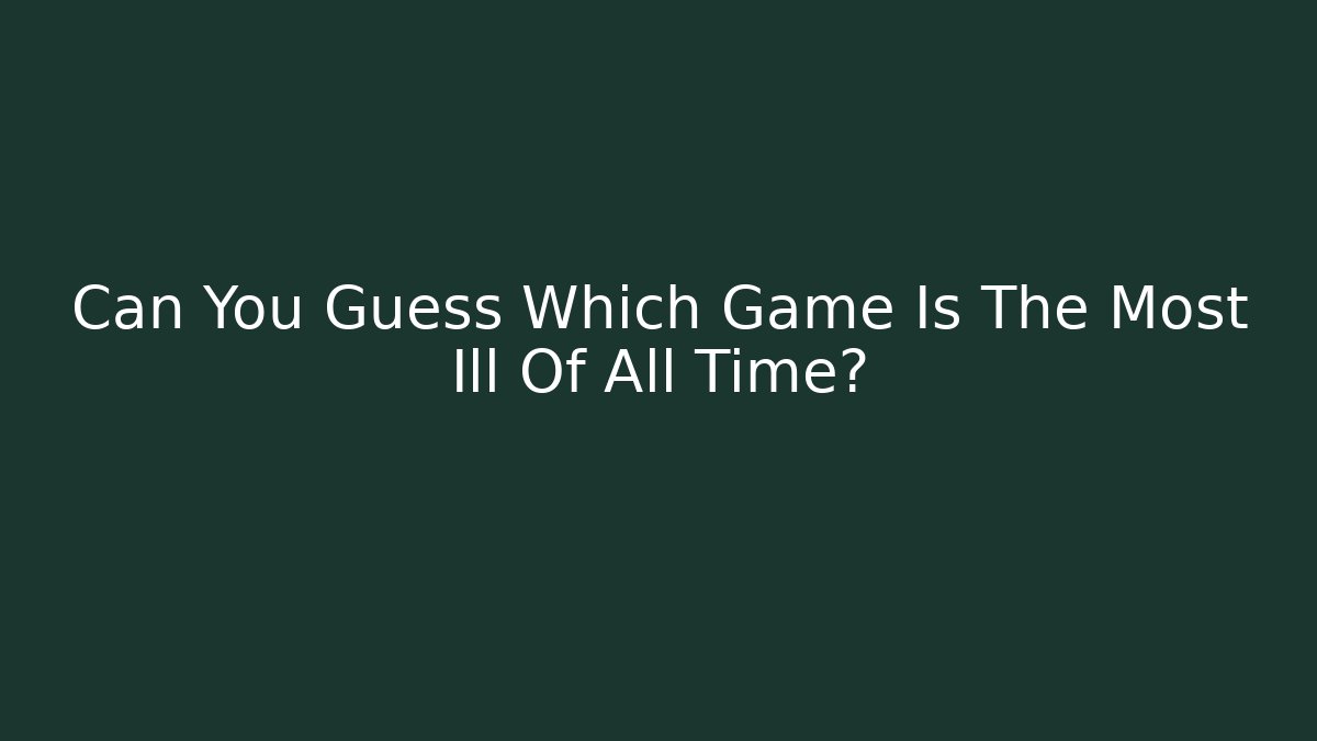 Can You Guess Which Game Is The Most Ill Of All Time?
