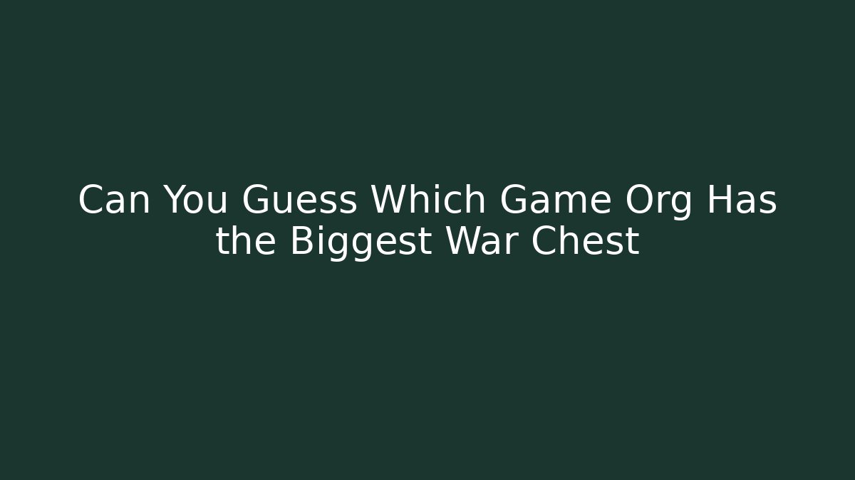 Can You Guess Which Game Org Has the Biggest War Chest