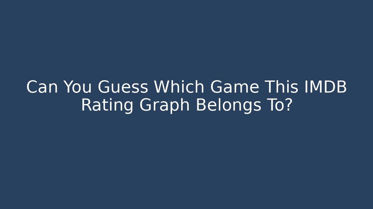 Can You Guess Which Game This IMDB Rating Graph Belongs To?