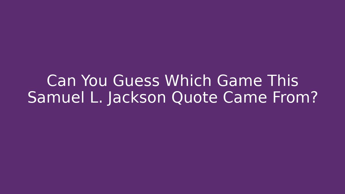 Can You Guess Which Game This Samuel L. Jackson Quote Came From?