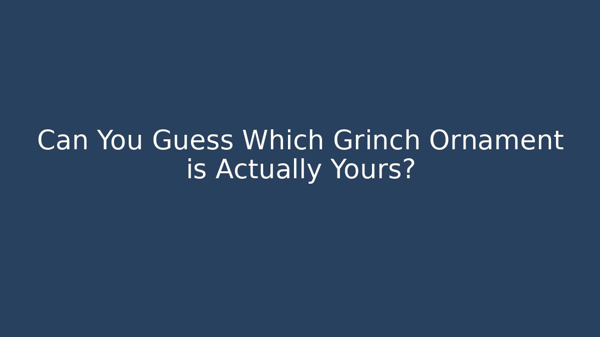 Can You Guess Which Grinch Ornament is Actually Yours?