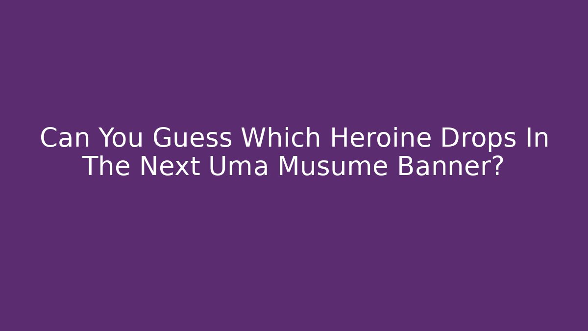 Can You Guess Which Heroine Drops In The Next Uma Musume Banner?