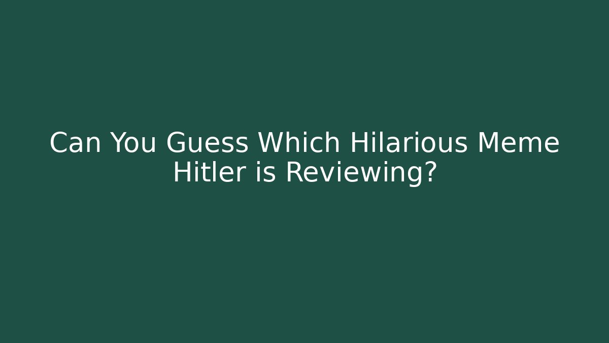 Can You Guess Which Hilarious Meme Hitler is Reviewing?