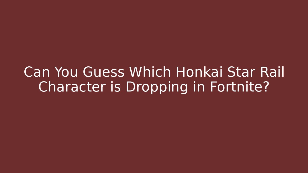 Can You Guess Which Honkai Star Rail Character is Dropping in Fortnite?