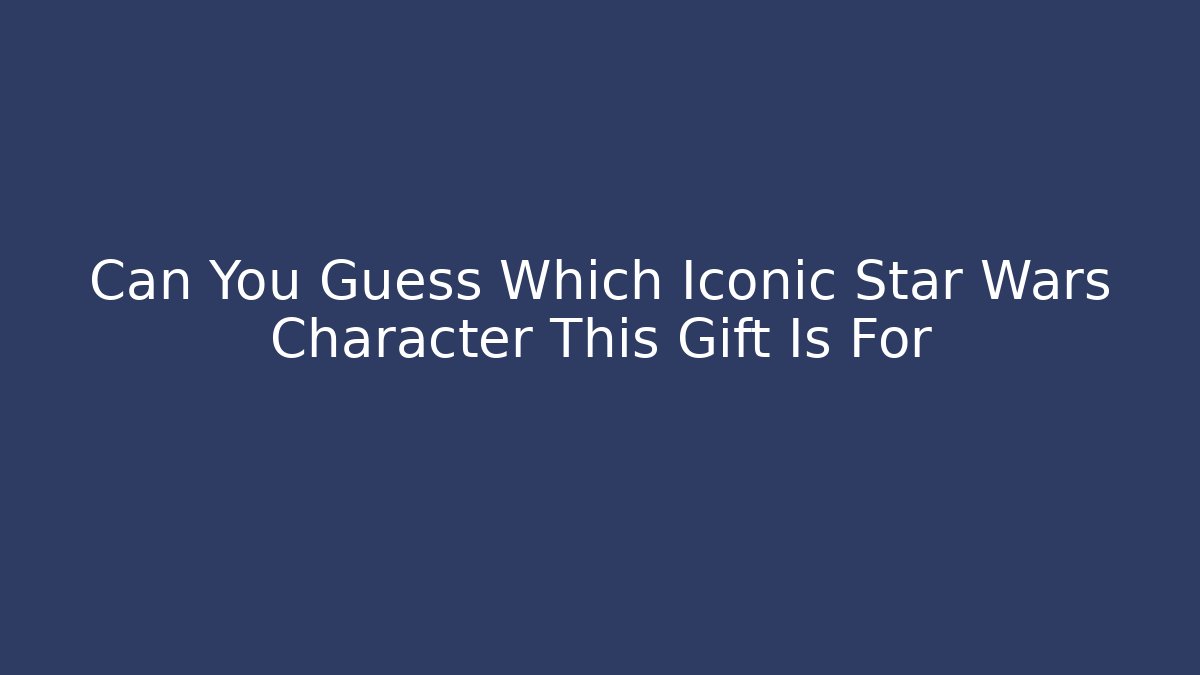 Can You Guess Which Iconic Star Wars Character This Gift Is For