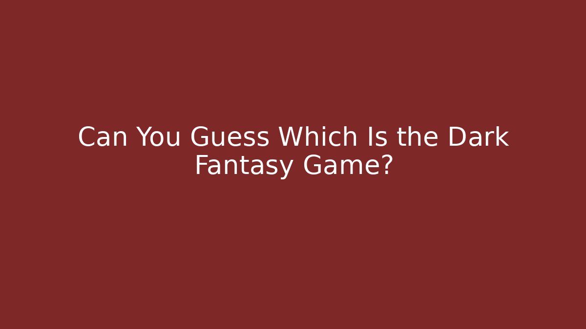 Can You Guess Which Is the Dark Fantasy Game?