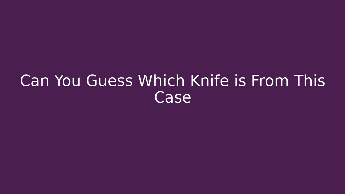 Can You Guess Which Knife is From This Case - Critter Realm
