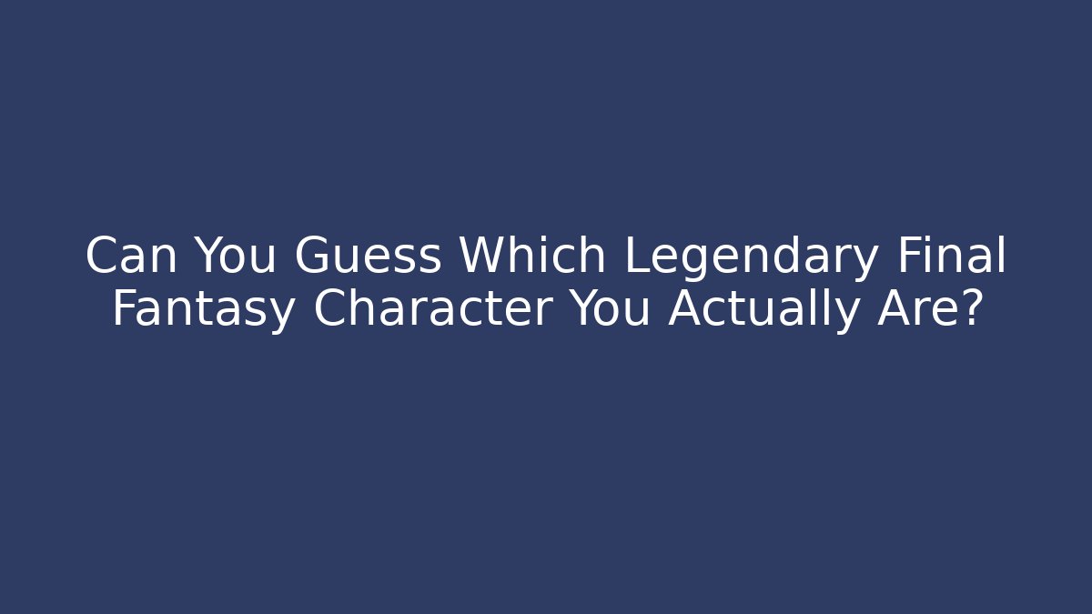 Can You Guess Which Legendary Final Fantasy Character You Actually Are? - Critter Realm