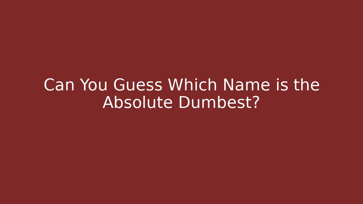 Can You Guess Which Name is the Absolute Dumbest?
