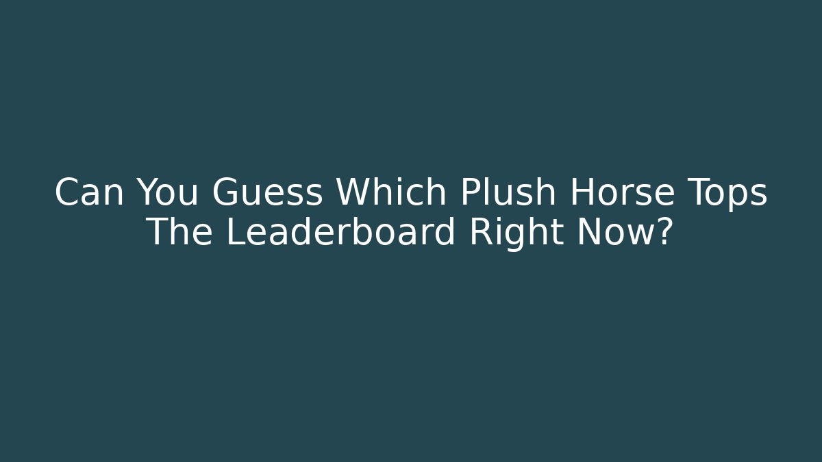 Can You Guess Which Plush Horse Tops The Leaderboard Right Now?