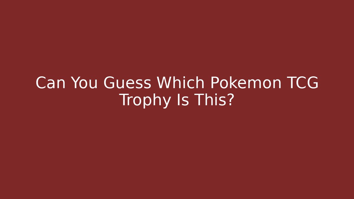 Can You Guess Which Pokémon TCG Trophy Is This?