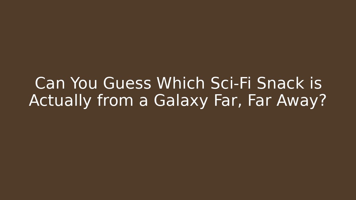 Can You Guess Which Sci-Fi Snack is Actually from a Galaxy Far, Far Away?