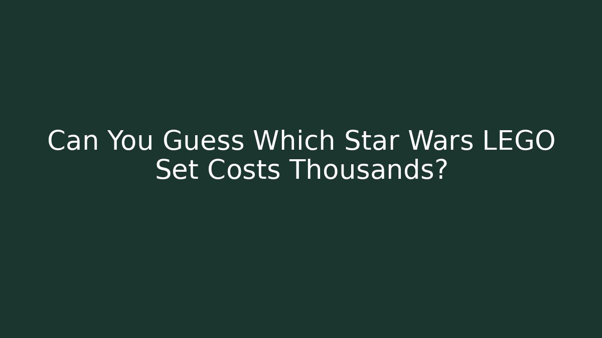 Can You Guess Which Star Wars LEGO Set Costs Thousands?