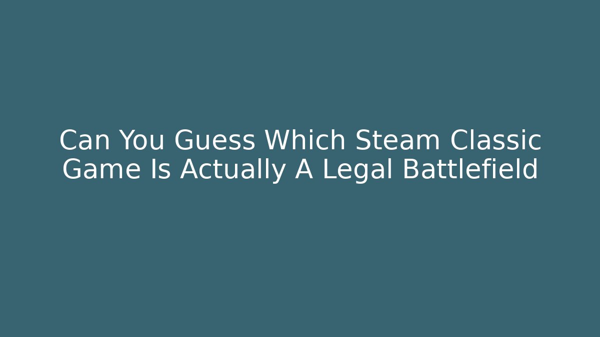 Can You Guess Which Steam Classic Game Is Actually A Legal Battlefield