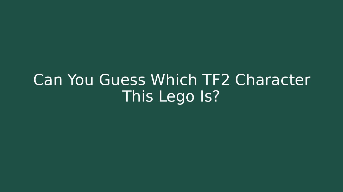 Can You Guess Which TF2 Character This Lego Is?