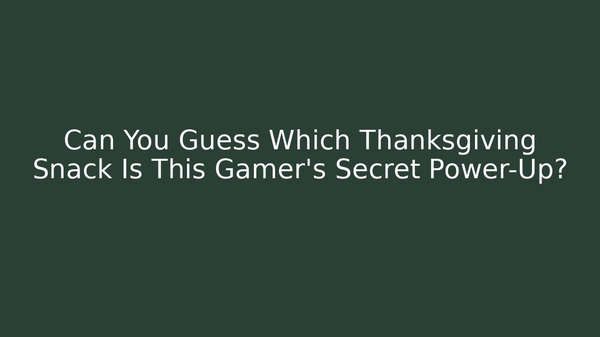 Can You Guess Which Thanksgiving Snack Is This Gamer’s Secret Power-Up?
