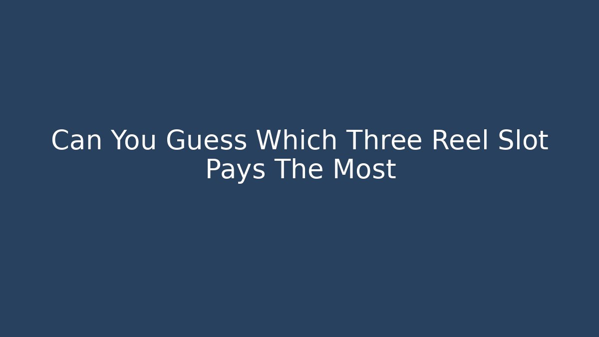 Can You Guess Which Three Reel Slot Pays The Most