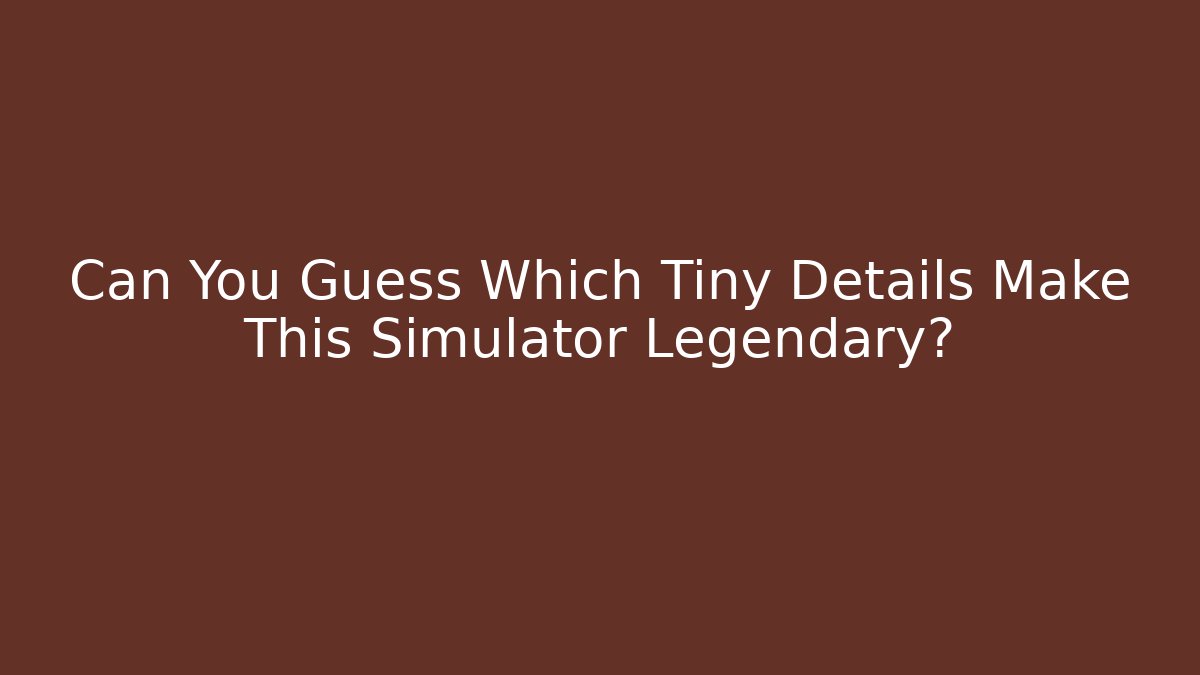 Can You Guess Which Tiny Details Make This Simulator Legendary?