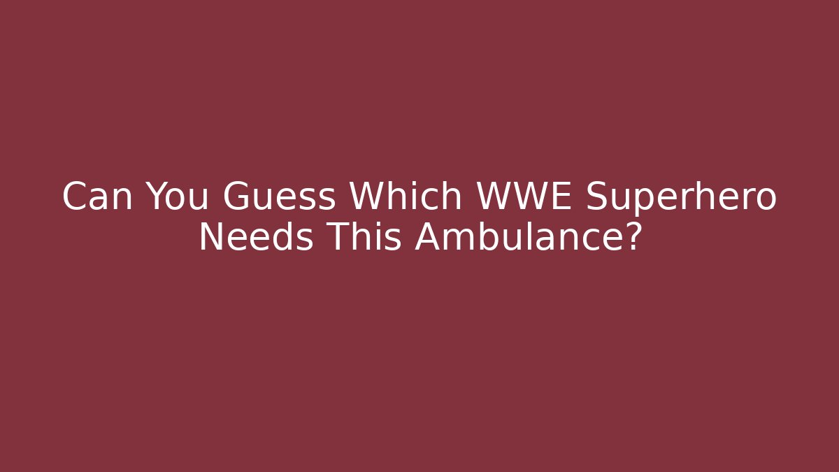 Can You Guess Which WWE Superhero Needs This Ambulance?