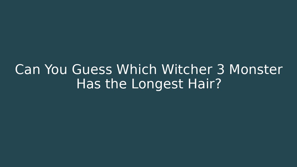 Can You Guess Which Witcher 3 Monster Has the Longest Hair?