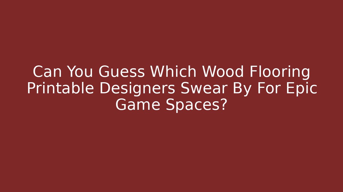 Can You Guess Which Wood Flooring Printable Designers Swear By For Epic Game Spaces?
