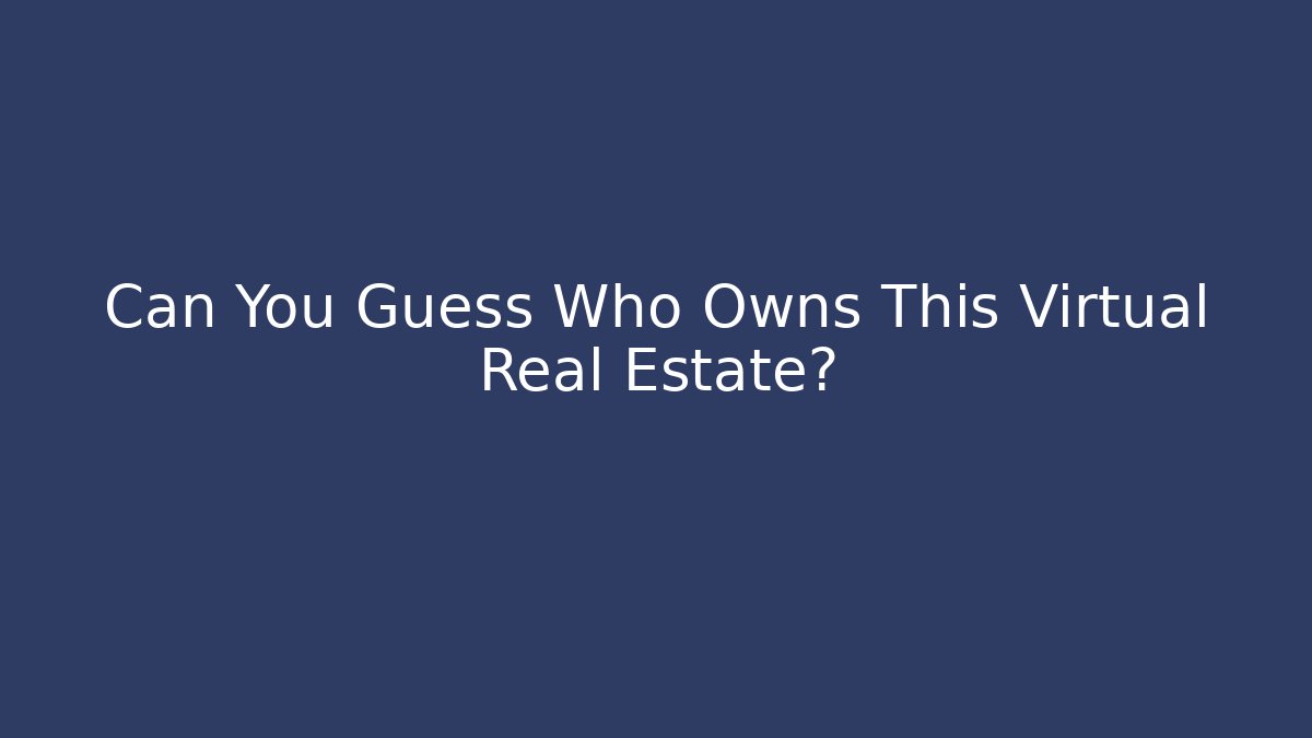 Can You Guess Who Owns This Virtual Real Estate?